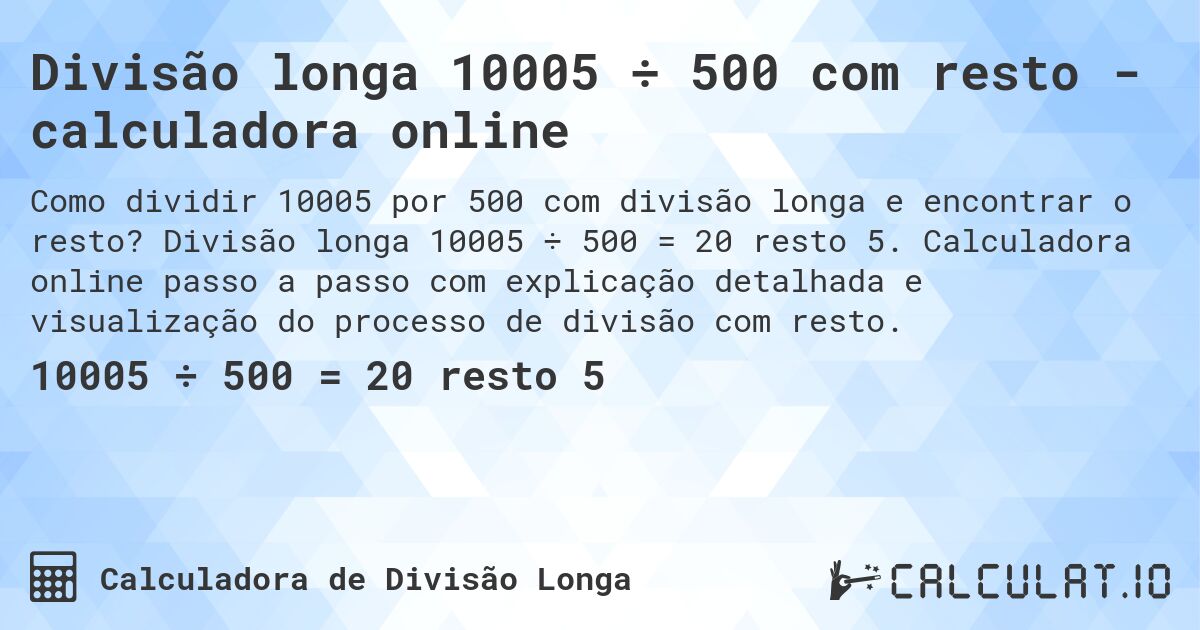 Divisão longa 10005 ÷ 500 com resto - calculadora online. Divisão longa 10005 ÷ 500 = 20 resto 5. Calculadora online passo a passo com explicação detalhada e visualização do processo de divisão com resto.