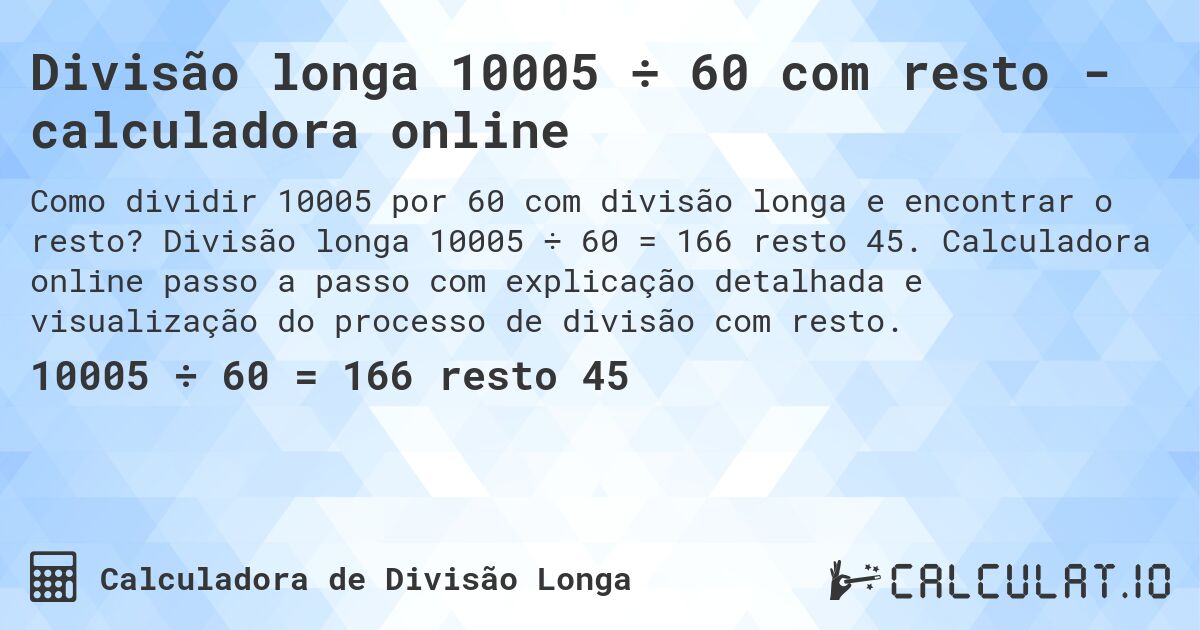Divisão longa 10005 ÷ 60 com resto - calculadora online. Divisão longa 10005 ÷ 60 = 166 resto 45. Calculadora online passo a passo com explicação detalhada e visualização do processo de divisão com resto.