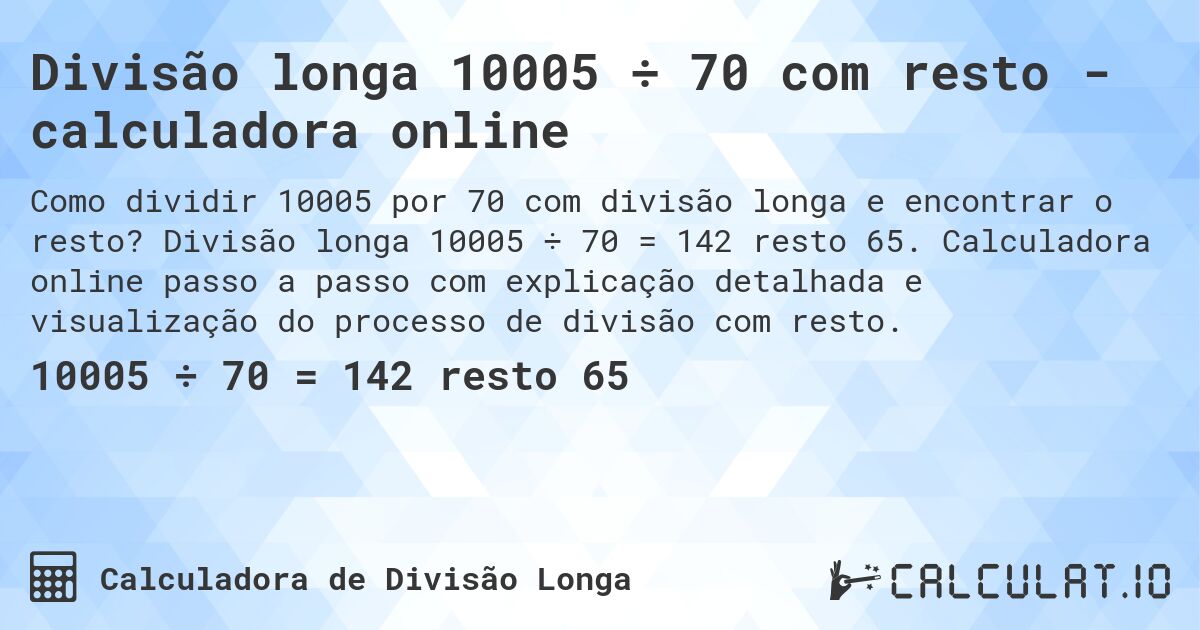 Divisão longa 10005 ÷ 70 com resto - calculadora online. Divisão longa 10005 ÷ 70 = 142 resto 65. Calculadora online passo a passo com explicação detalhada e visualização do processo de divisão com resto.