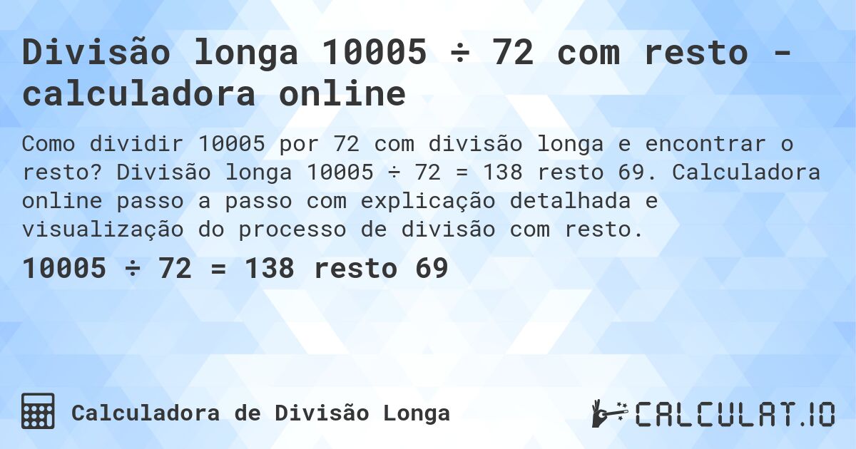 Divisão longa 10005 ÷ 72 com resto - calculadora online. Divisão longa 10005 ÷ 72 = 138 resto 69. Calculadora online passo a passo com explicação detalhada e visualização do processo de divisão com resto.