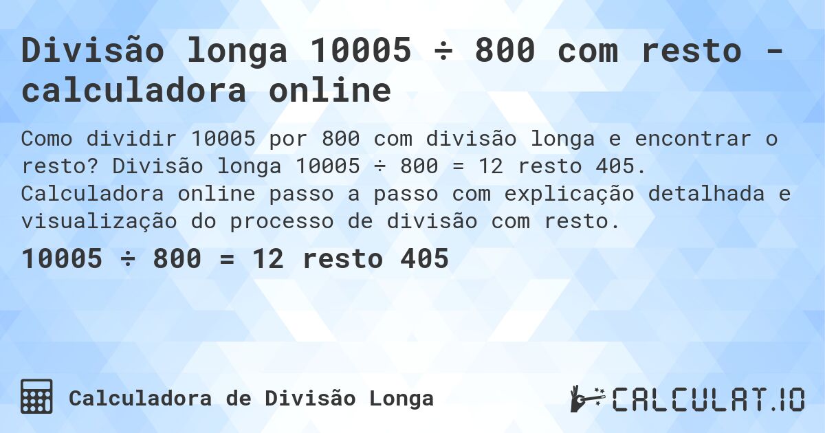 Divisão longa 10005 ÷ 800 com resto - calculadora online. Divisão longa 10005 ÷ 800 = 12 resto 405. Calculadora online passo a passo com explicação detalhada e visualização do processo de divisão com resto.