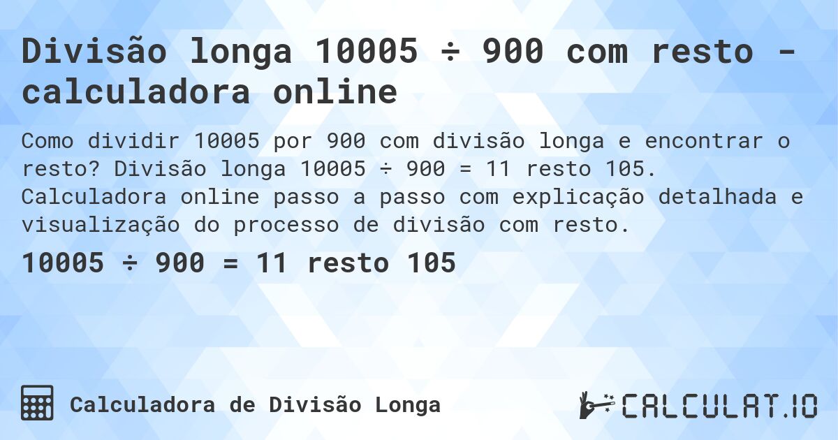 Divisão longa 10005 ÷ 900 com resto - calculadora online. Divisão longa 10005 ÷ 900 = 11 resto 105. Calculadora online passo a passo com explicação detalhada e visualização do processo de divisão com resto.