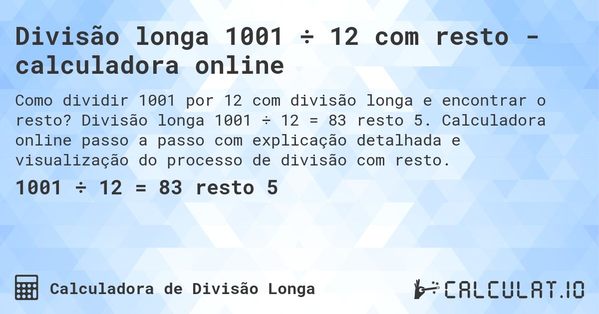 Divisão longa 1001 ÷ 12 com resto - calculadora online. Divisão longa 1001 ÷ 12 = 83 resto 5. Calculadora online passo a passo com explicação detalhada e visualização do processo de divisão com resto.