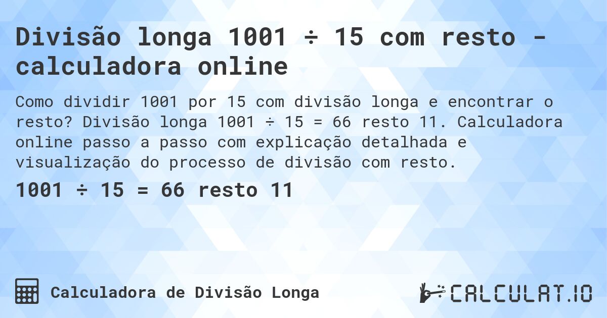 Divisão longa 1001 ÷ 15 com resto - calculadora online. Divisão longa 1001 ÷ 15 = 66 resto 11. Calculadora online passo a passo com explicação detalhada e visualização do processo de divisão com resto.