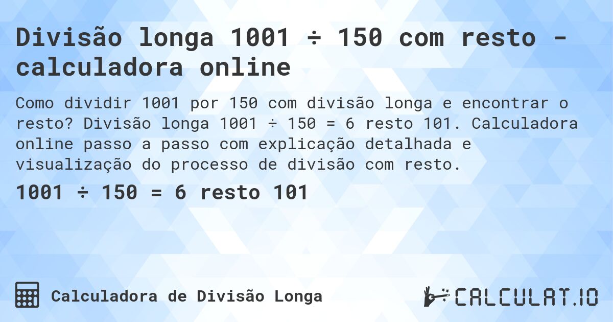 Divisão longa 1001 ÷ 150 com resto - calculadora online. Divisão longa 1001 ÷ 150 = 6 resto 101. Calculadora online passo a passo com explicação detalhada e visualização do processo de divisão com resto.