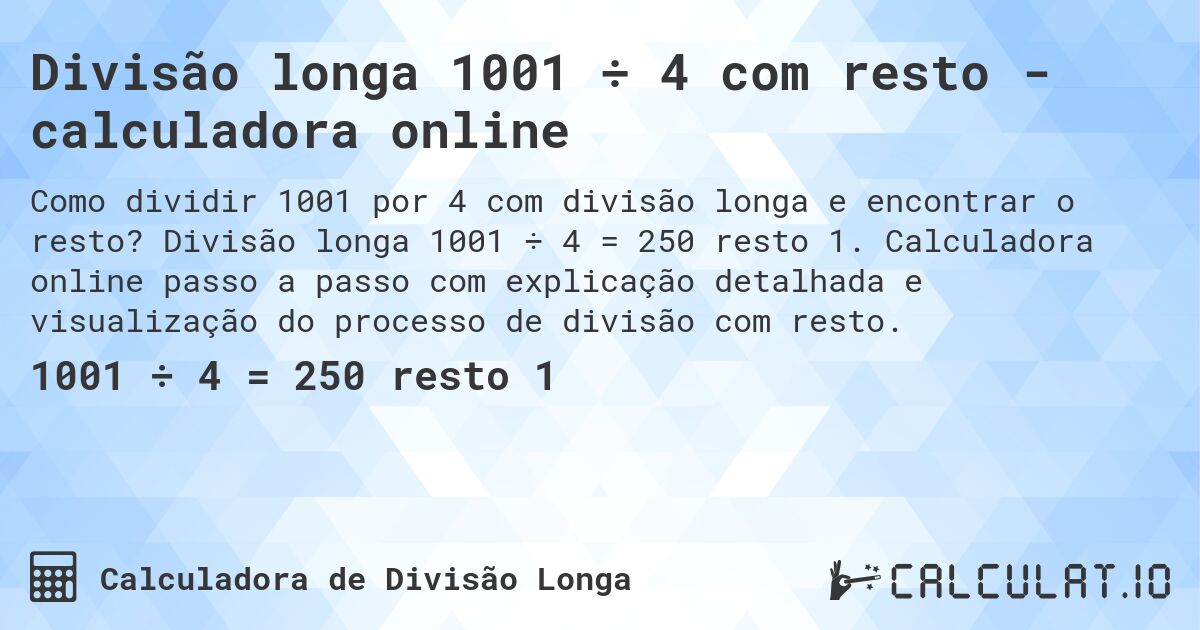 Divisão longa 1001 ÷ 4 com resto - calculadora online. Divisão longa 1001 ÷ 4 = 250 resto 1. Calculadora online passo a passo com explicação detalhada e visualização do processo de divisão com resto.
