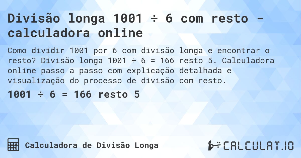 Divisão longa 1001 ÷ 6 com resto - calculadora online. Divisão longa 1001 ÷ 6 = 166 resto 5. Calculadora online passo a passo com explicação detalhada e visualização do processo de divisão com resto.