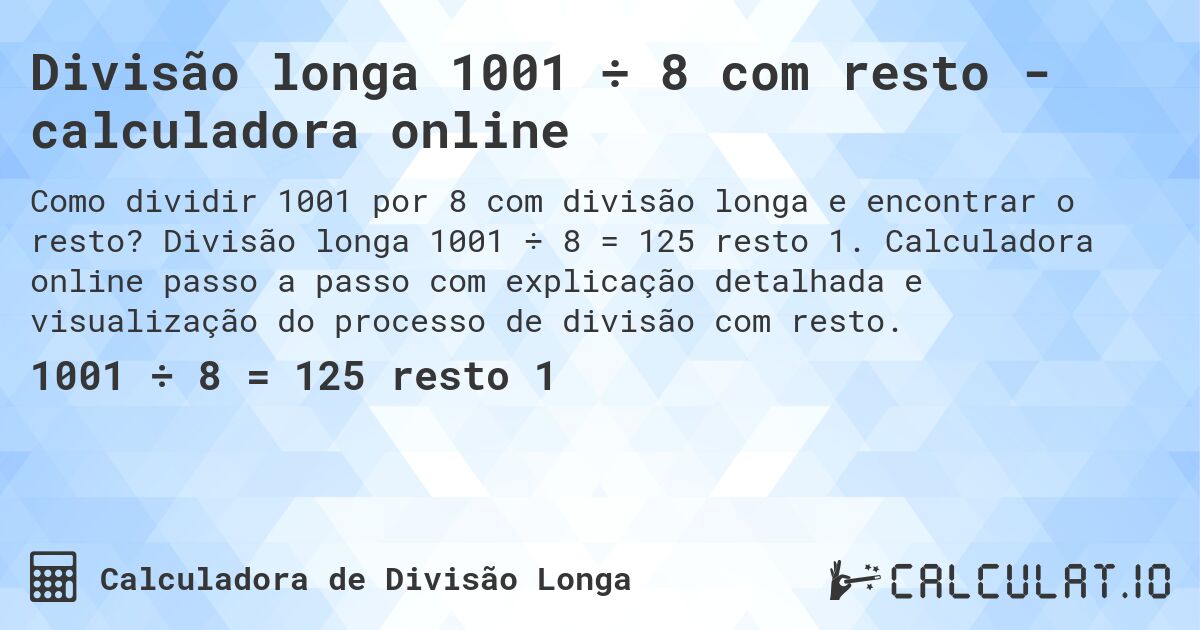 Divisão longa 1001 ÷ 8 com resto - calculadora online. Divisão longa 1001 ÷ 8 = 125 resto 1. Calculadora online passo a passo com explicação detalhada e visualização do processo de divisão com resto.