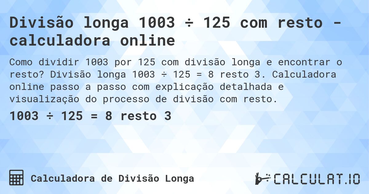 Divisão longa 1003 ÷ 125 com resto - calculadora online. Divisão longa 1003 ÷ 125 = 8 resto 3. Calculadora online passo a passo com explicação detalhada e visualização do processo de divisão com resto.