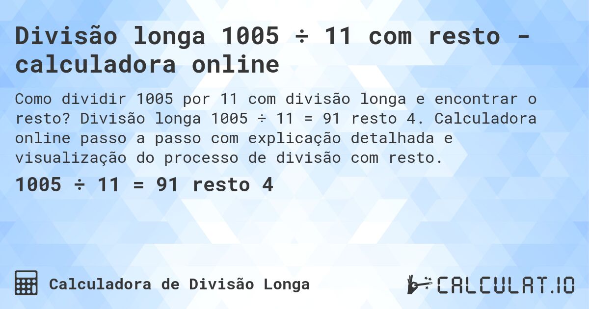 Divisão longa 1005 ÷ 11 com resto - calculadora online. Divisão longa 1005 ÷ 11 = 91 resto 4. Calculadora online passo a passo com explicação detalhada e visualização do processo de divisão com resto.