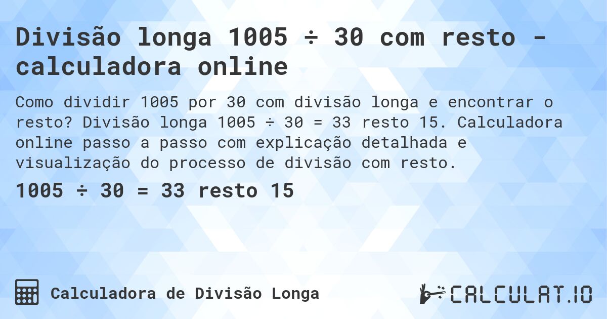 Divisão longa 1005 ÷ 30 com resto - calculadora online. Divisão longa 1005 ÷ 30 = 33 resto 15. Calculadora online passo a passo com explicação detalhada e visualização do processo de divisão com resto.