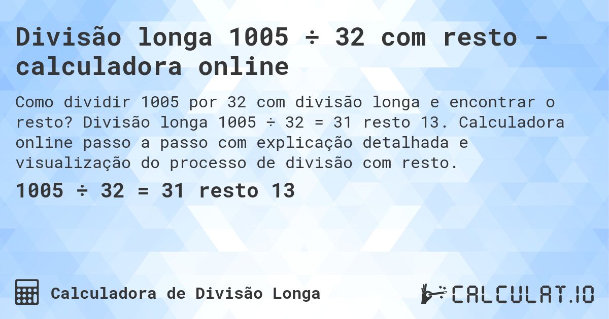 Divisão longa 1005 ÷ 32 com resto - calculadora online. Divisão longa 1005 ÷ 32 = 31 resto 13. Calculadora online passo a passo com explicação detalhada e visualização do processo de divisão com resto.