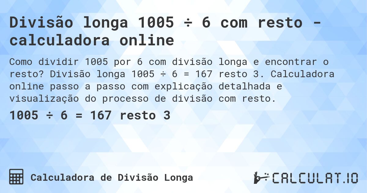 Divisão longa 1005 ÷ 6 com resto - calculadora online. Divisão longa 1005 ÷ 6 = 167 resto 3. Calculadora online passo a passo com explicação detalhada e visualização do processo de divisão com resto.
