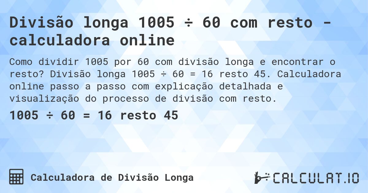 Divisão longa 1005 ÷ 60 com resto - calculadora online. Divisão longa 1005 ÷ 60 = 16 resto 45. Calculadora online passo a passo com explicação detalhada e visualização do processo de divisão com resto.
