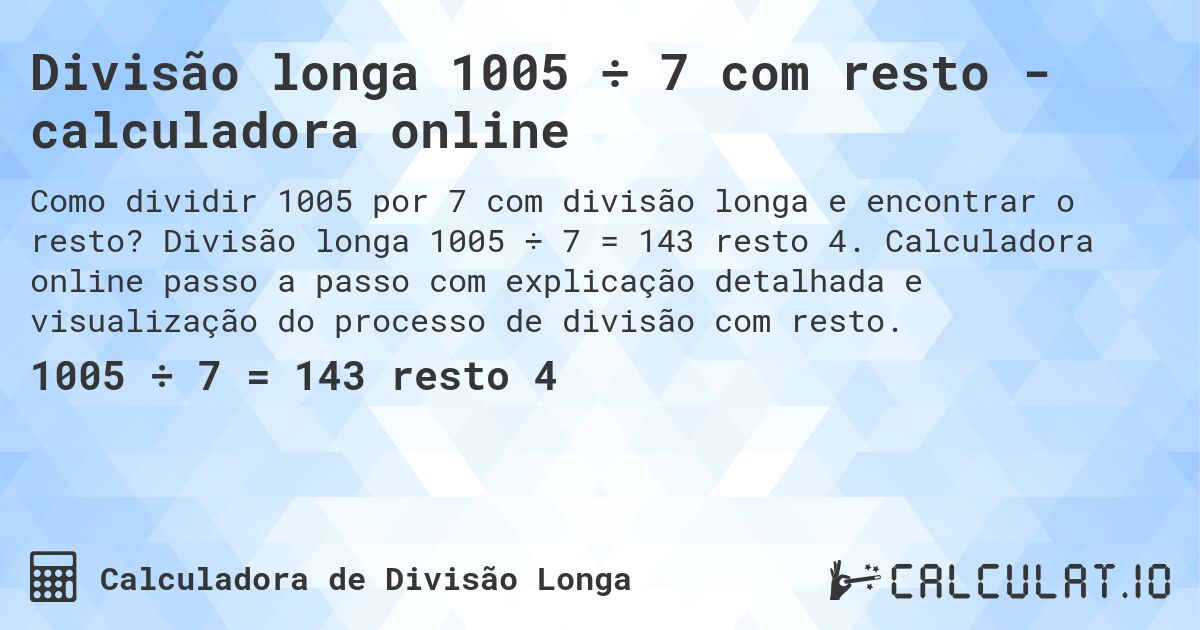 Divisão longa 1005 ÷ 7 com resto - calculadora online. Divisão longa 1005 ÷ 7 = 143 resto 4. Calculadora online passo a passo com explicação detalhada e visualização do processo de divisão com resto.
