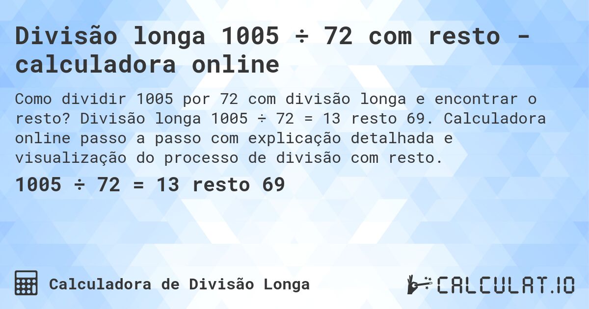 Divisão longa 1005 ÷ 72 com resto - calculadora online. Divisão longa 1005 ÷ 72 = 13 resto 69. Calculadora online passo a passo com explicação detalhada e visualização do processo de divisão com resto.