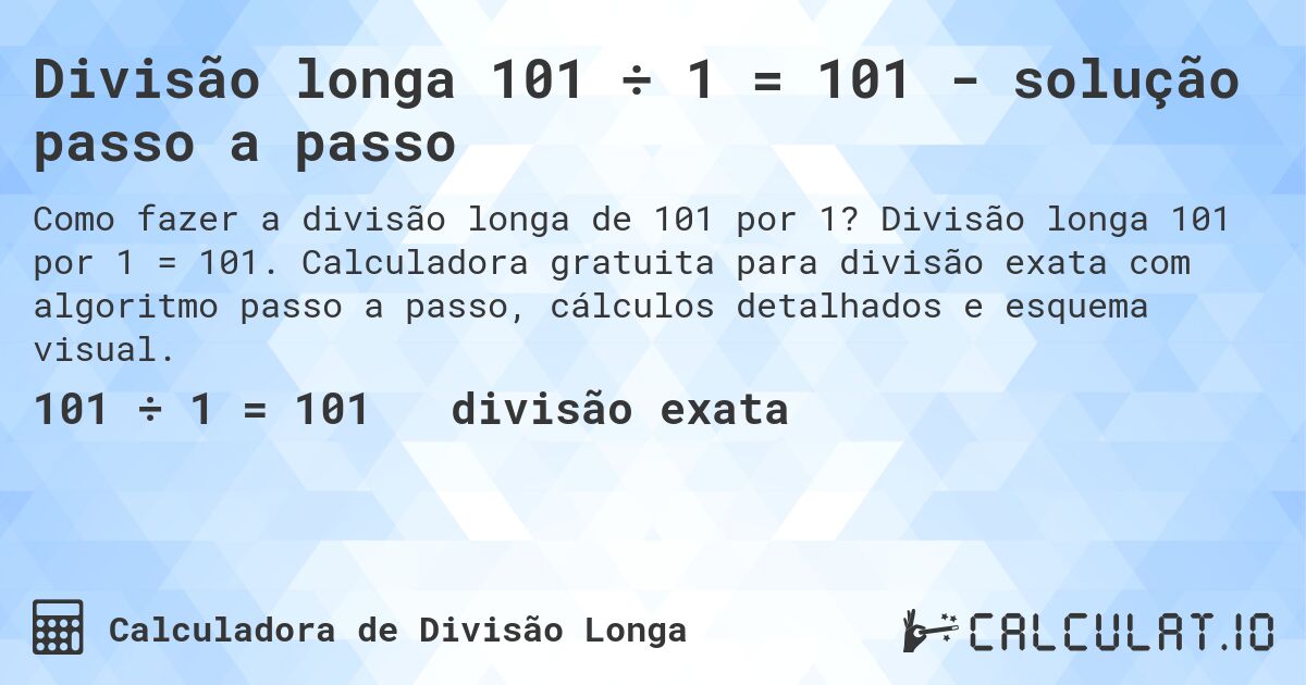 Divisão longa 101 ÷ 1 = 101 - solução passo a passo. Divisão longa 101 por 1 = 101. Calculadora gratuita para divisão exata com algoritmo passo a passo, cálculos detalhados e esquema visual.
