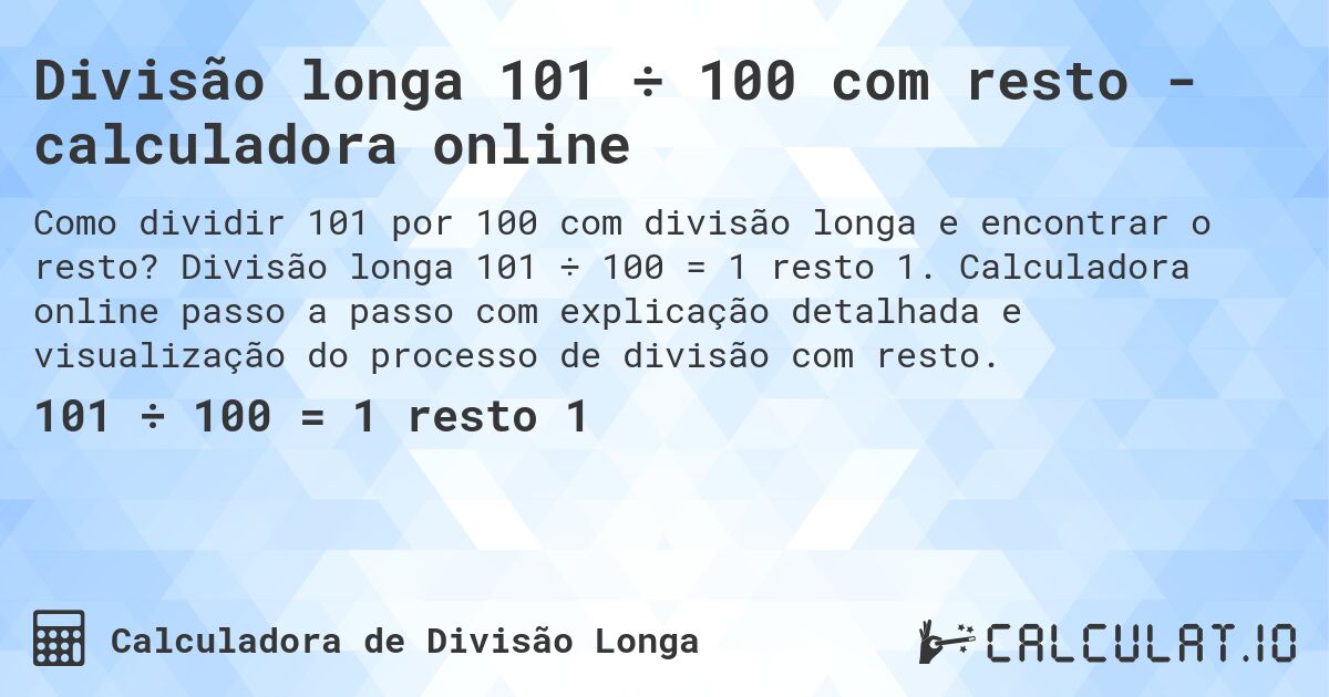 Divisão longa 101 ÷ 100 com resto - calculadora online. Divisão longa 101 ÷ 100 = 1 resto 1. Calculadora online passo a passo com explicação detalhada e visualização do processo de divisão com resto.