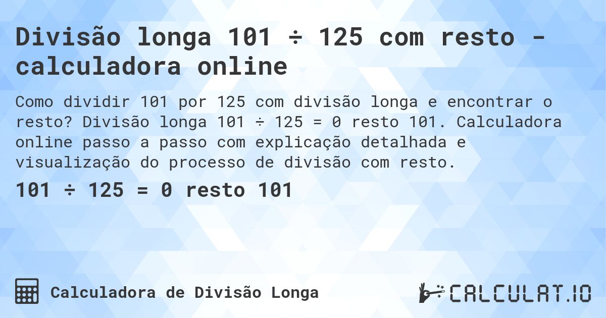 Divisão longa 101 ÷ 125 com resto - calculadora online. Divisão longa 101 ÷ 125 = 0 resto 101. Calculadora online passo a passo com explicação detalhada e visualização do processo de divisão com resto.