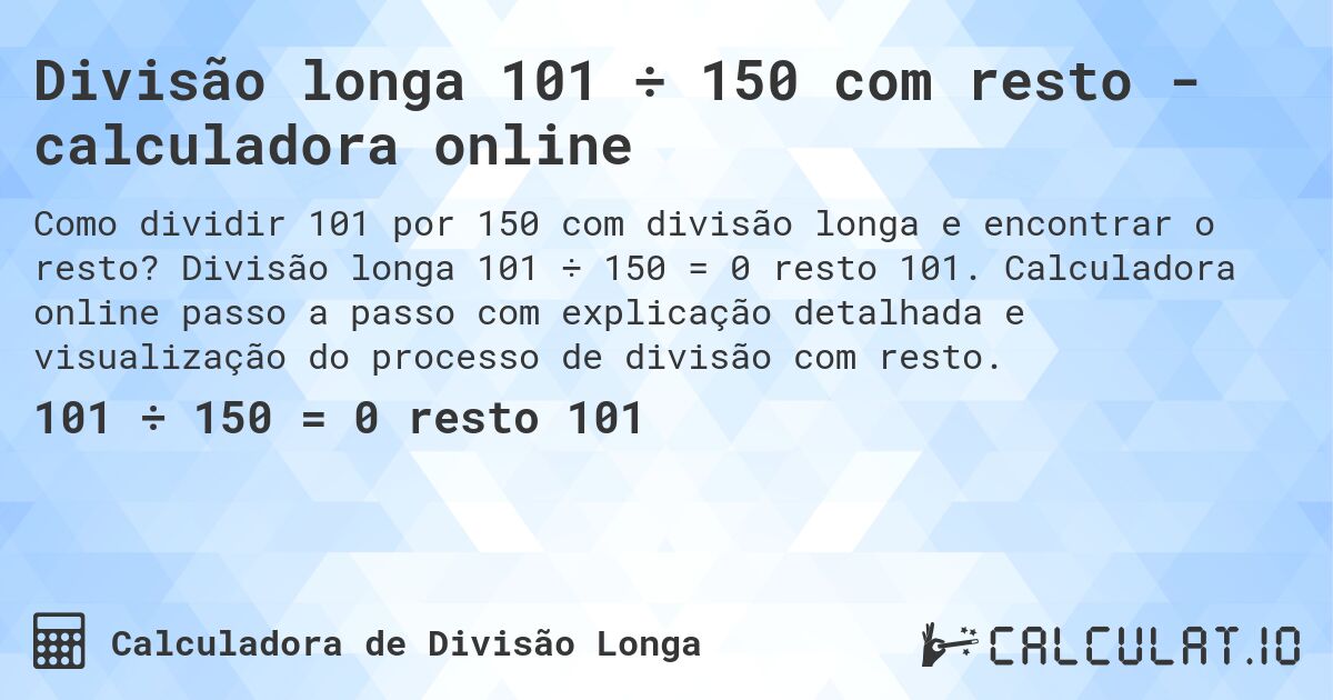 Divisão longa 101 ÷ 150 com resto - calculadora online. Divisão longa 101 ÷ 150 = 0 resto 101. Calculadora online passo a passo com explicação detalhada e visualização do processo de divisão com resto.