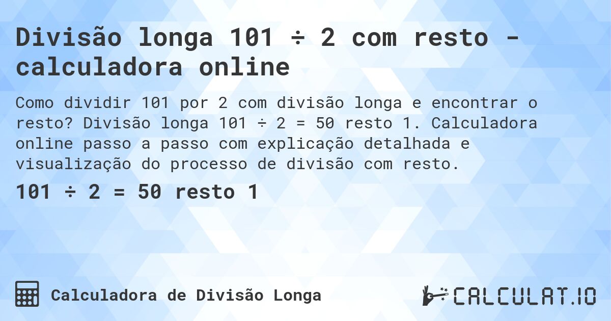 Divisão longa 101 ÷ 2 com resto - calculadora online. Divisão longa 101 ÷ 2 = 50 resto 1. Calculadora online passo a passo com explicação detalhada e visualização do processo de divisão com resto.