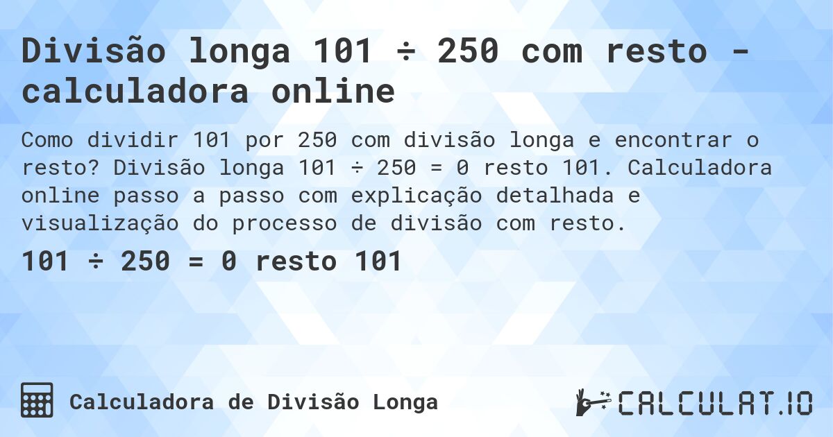 Divisão longa 101 ÷ 250 com resto - calculadora online. Divisão longa 101 ÷ 250 = 0 resto 101. Calculadora online passo a passo com explicação detalhada e visualização do processo de divisão com resto.
