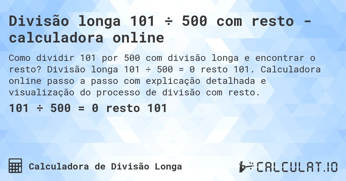 Divisão longa 101 ÷ 500 com resto - calculadora online. Divisão longa 101 ÷ 500 = 0 resto 101. Calculadora online passo a passo com explicação detalhada e visualização do processo de divisão com resto.