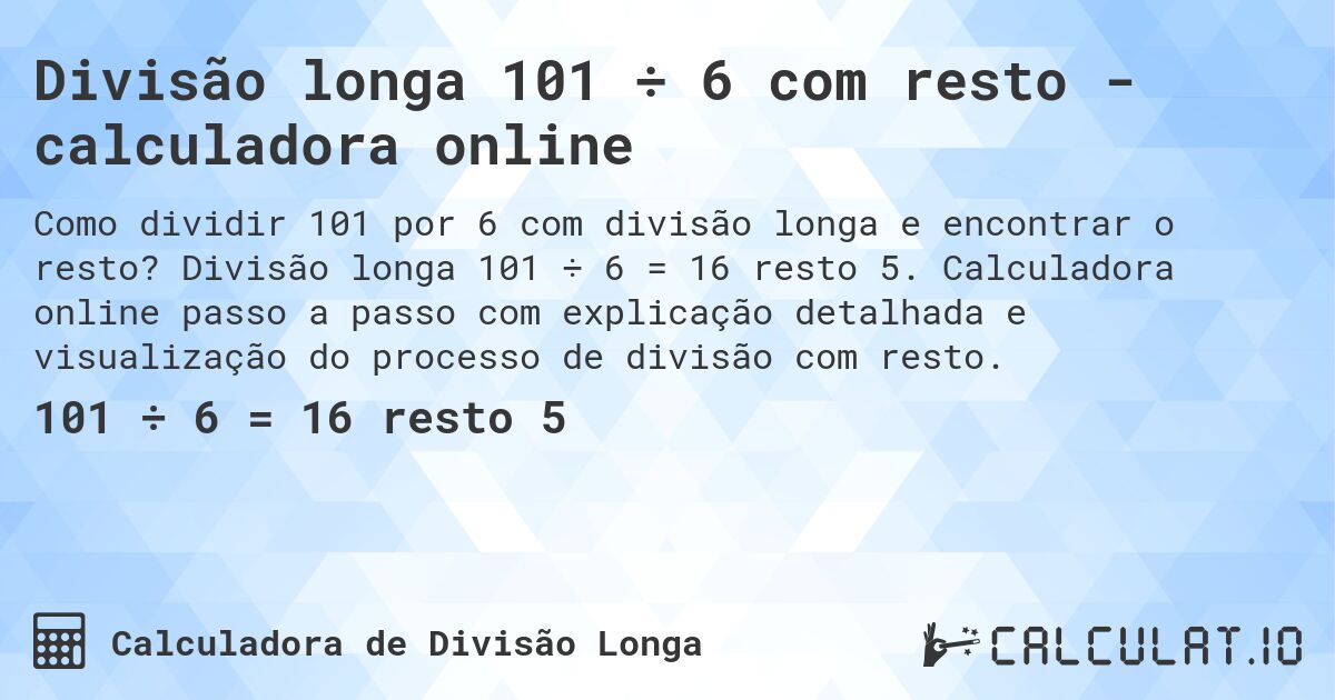 Divisão longa 101 ÷ 6 com resto - calculadora online. Divisão longa 101 ÷ 6 = 16 resto 5. Calculadora online passo a passo com explicação detalhada e visualização do processo de divisão com resto.