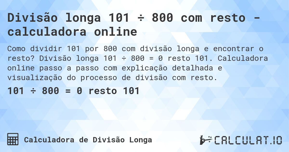 Divisão longa 101 ÷ 800 com resto - calculadora online. Divisão longa 101 ÷ 800 = 0 resto 101. Calculadora online passo a passo com explicação detalhada e visualização do processo de divisão com resto.