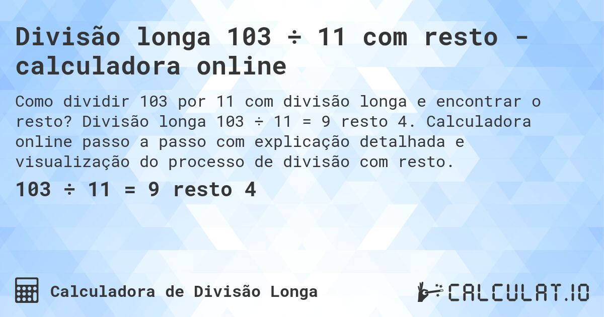 Divisão longa 103 ÷ 11 com resto - calculadora online. Divisão longa 103 ÷ 11 = 9 resto 4. Calculadora online passo a passo com explicação detalhada e visualização do processo de divisão com resto.