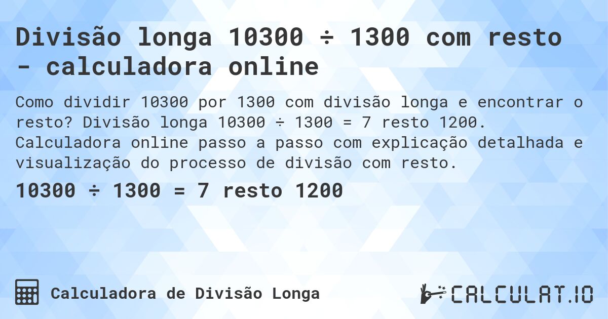 Divisão longa 10300 ÷ 1300 com resto - calculadora online. Divisão longa 10300 ÷ 1300 = 7 resto 1200. Calculadora online passo a passo com explicação detalhada e visualização do processo de divisão com resto.
