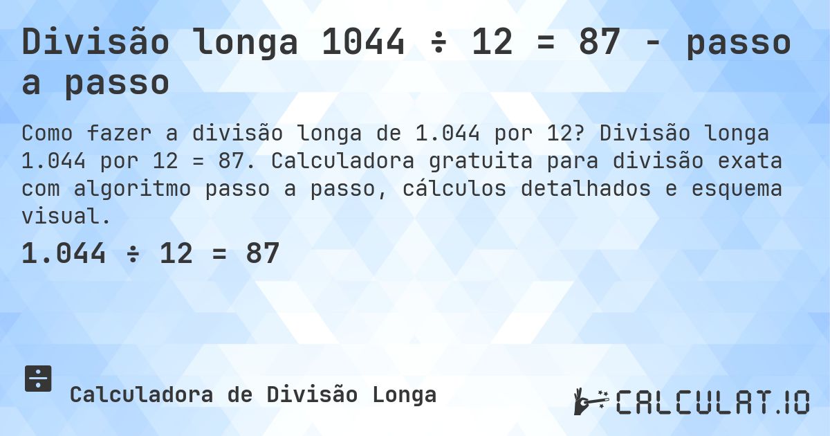 Divisão longa 1044 ÷ 12 = 87 - passo a passo. Divisão longa 1.044 por 12 = 87. Calculadora gratuita para divisão exata com algoritmo passo a passo, cálculos detalhados e esquema visual.