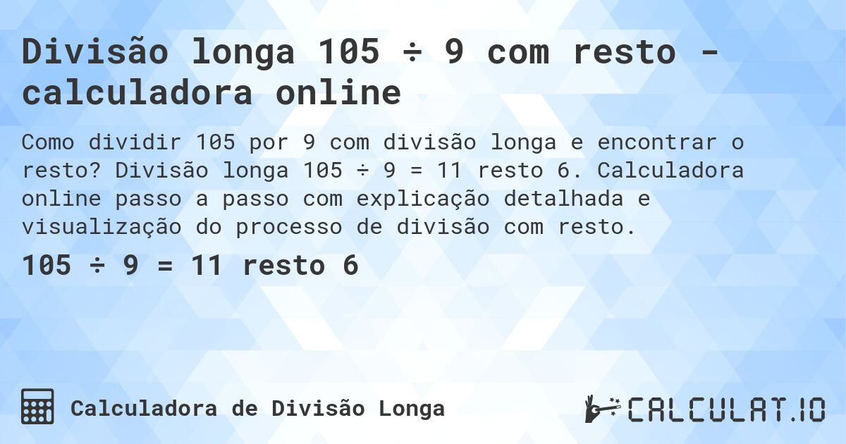 Divisão longa 105 ÷ 9 com resto - calculadora online. Divisão longa 105 ÷ 9 = 11 resto 6. Calculadora online passo a passo com explicação detalhada e visualização do processo de divisão com resto.