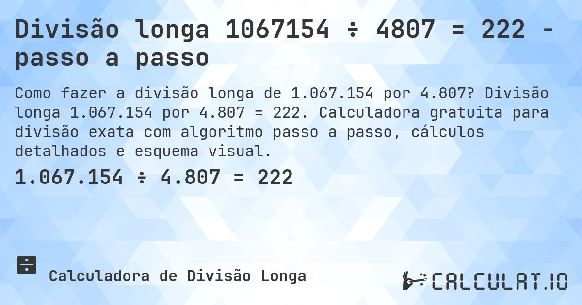 Divisão longa 1067154 ÷ 4807 = 222 - passo a passo. Divisão longa 1.067.154 por 4.807 = 222. Calculadora gratuita para divisão exata com algoritmo passo a passo, cálculos detalhados e esquema visual.
