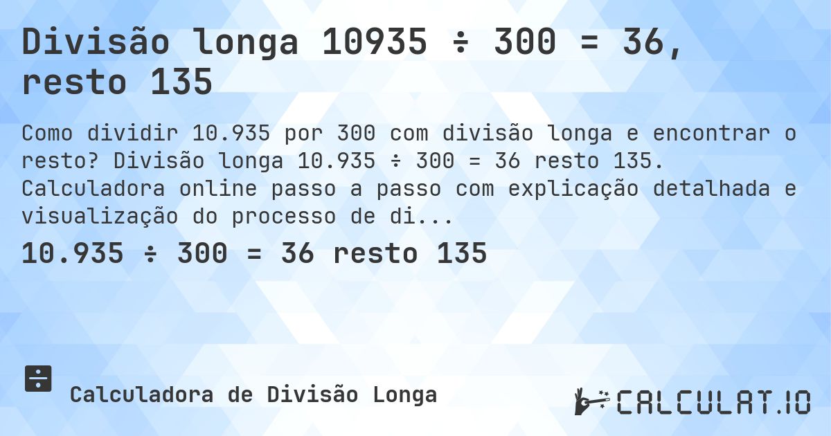Divisão longa 10935 ÷ 300 = 36, resto 135. Divisão longa 10.935 ÷ 300 = 36 resto 135. Calculadora online passo a passo com explicação detalhada e visualização do processo de divisão com resto.