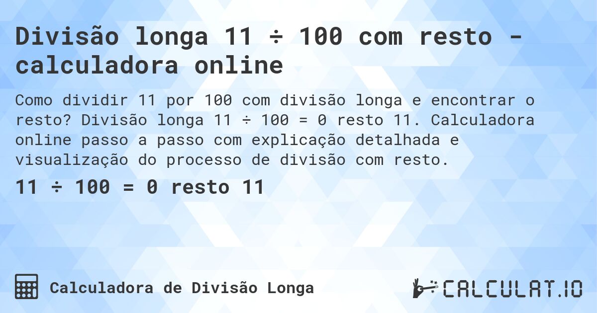 Divisão longa 11 ÷ 100 com resto - calculadora online. Divisão longa 11 ÷ 100 = 0 resto 11. Calculadora online passo a passo com explicação detalhada e visualização do processo de divisão com resto.