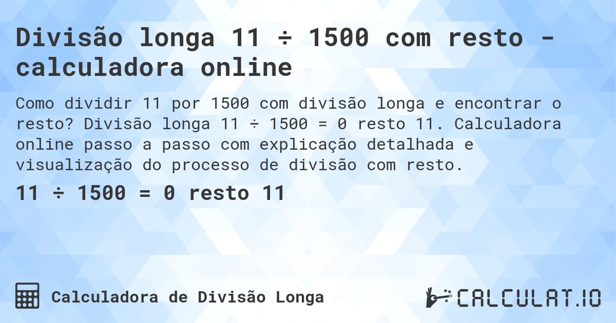 Divisão longa 11 ÷ 1500 com resto - calculadora online. Divisão longa 11 ÷ 1500 = 0 resto 11. Calculadora online passo a passo com explicação detalhada e visualização do processo de divisão com resto.