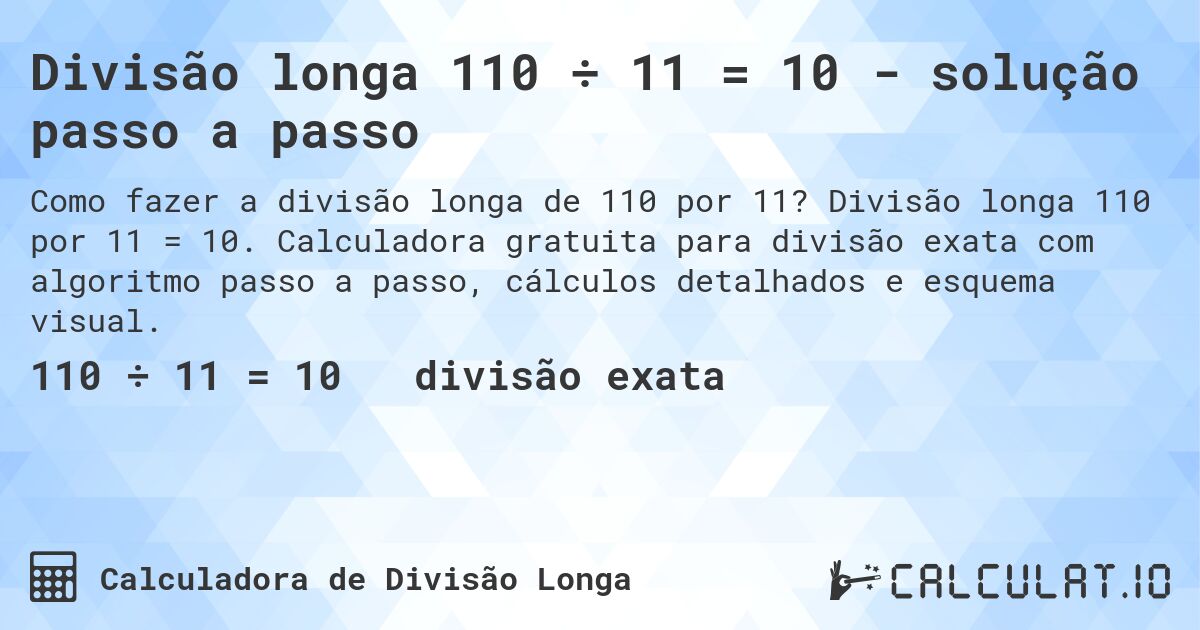 Divisão longa 110 ÷ 11 = 10 - solução passo a passo. Divisão longa 110 por 11 = 10. Calculadora gratuita para divisão exata com algoritmo passo a passo, cálculos detalhados e esquema visual.