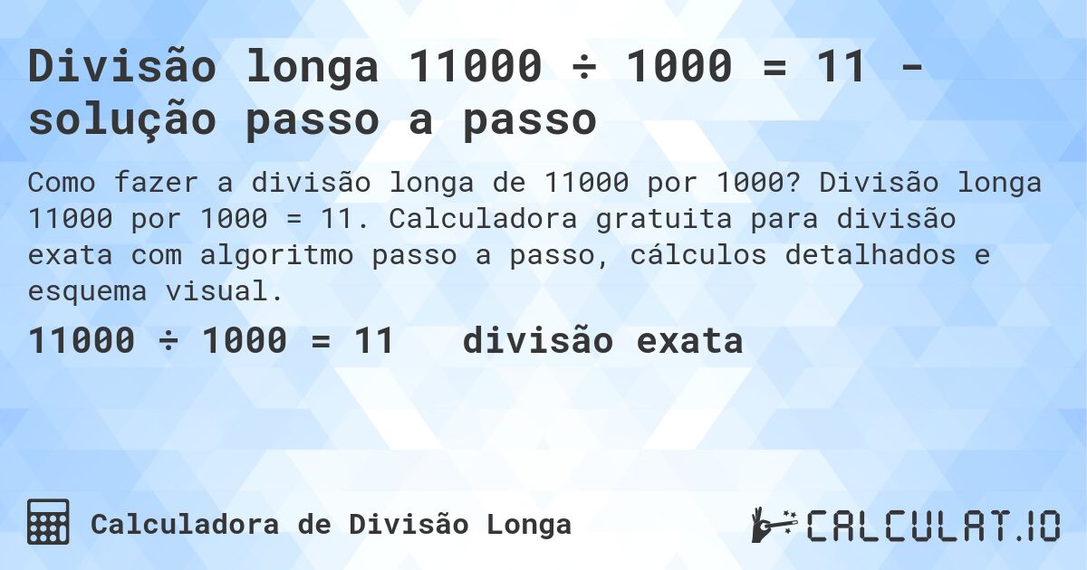 Divisão longa 11000 ÷ 1000 = 11 - solução passo a passo. Divisão longa 11000 por 1000 = 11. Calculadora gratuita para divisão exata com algoritmo passo a passo, cálculos detalhados e esquema visual.