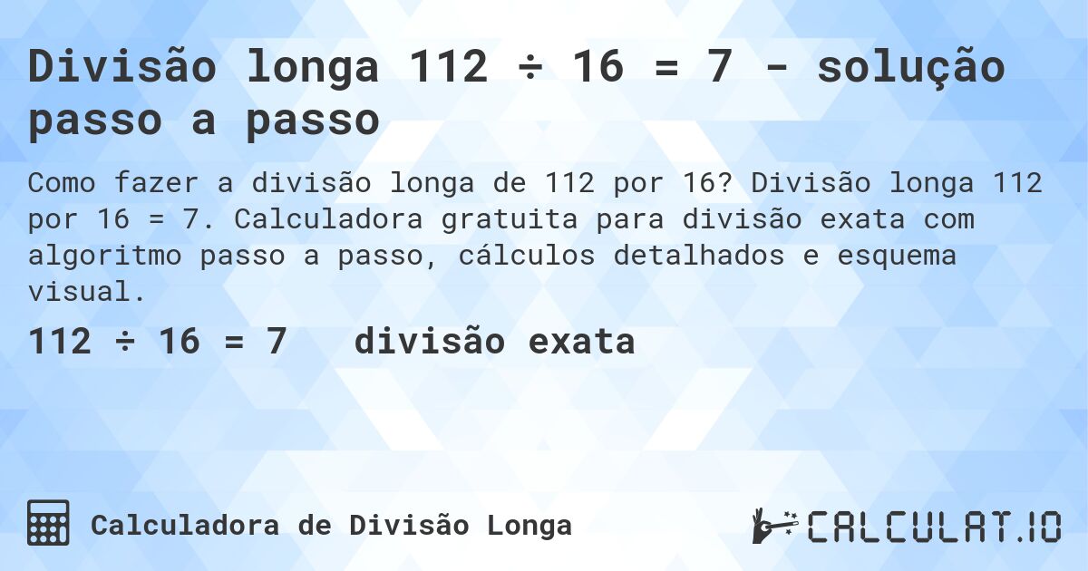 Divisão longa 112 ÷ 16 = 7 - solução passo a passo. Divisão longa 112 por 16 = 7. Calculadora gratuita para divisão exata com algoritmo passo a passo, cálculos detalhados e esquema visual.