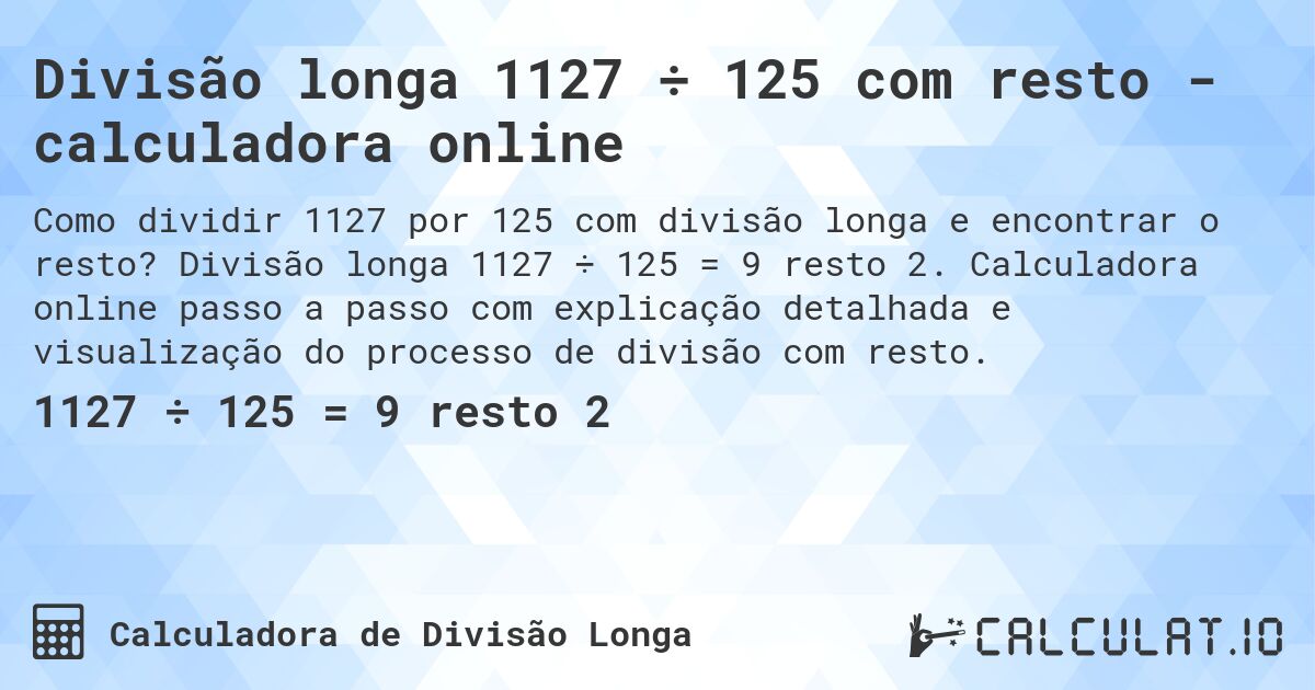Divisão longa 1127 ÷ 125 com resto - calculadora online. Divisão longa 1127 ÷ 125 = 9 resto 2. Calculadora online passo a passo com explicação detalhada e visualização do processo de divisão com resto.