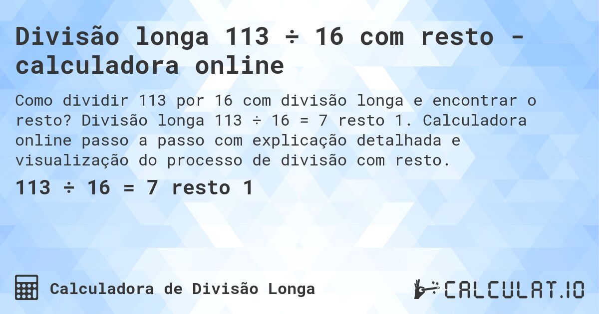 Divisão longa 113 ÷ 16 com resto - calculadora online. Divisão longa 113 ÷ 16 = 7 resto 1. Calculadora online passo a passo com explicação detalhada e visualização do processo de divisão com resto.