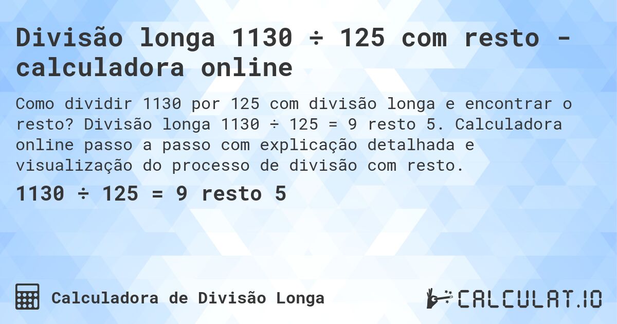 Divisão longa 1130 ÷ 125 com resto - calculadora online. Divisão longa 1130 ÷ 125 = 9 resto 5. Calculadora online passo a passo com explicação detalhada e visualização do processo de divisão com resto.