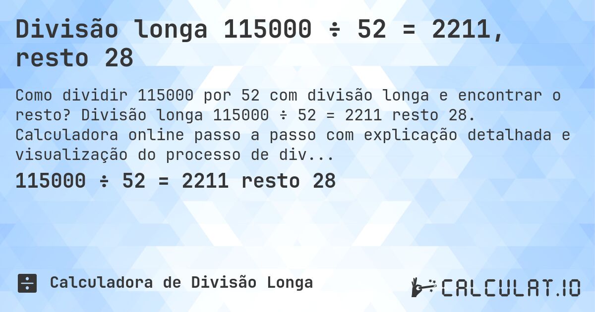 Divisão longa 115000 ÷ 52 = 2211, resto 28. Divisão longa 115000 ÷ 52 = 2211 resto 28. Calculadora online passo a passo com explicação detalhada e visualização do processo de divisão com resto.