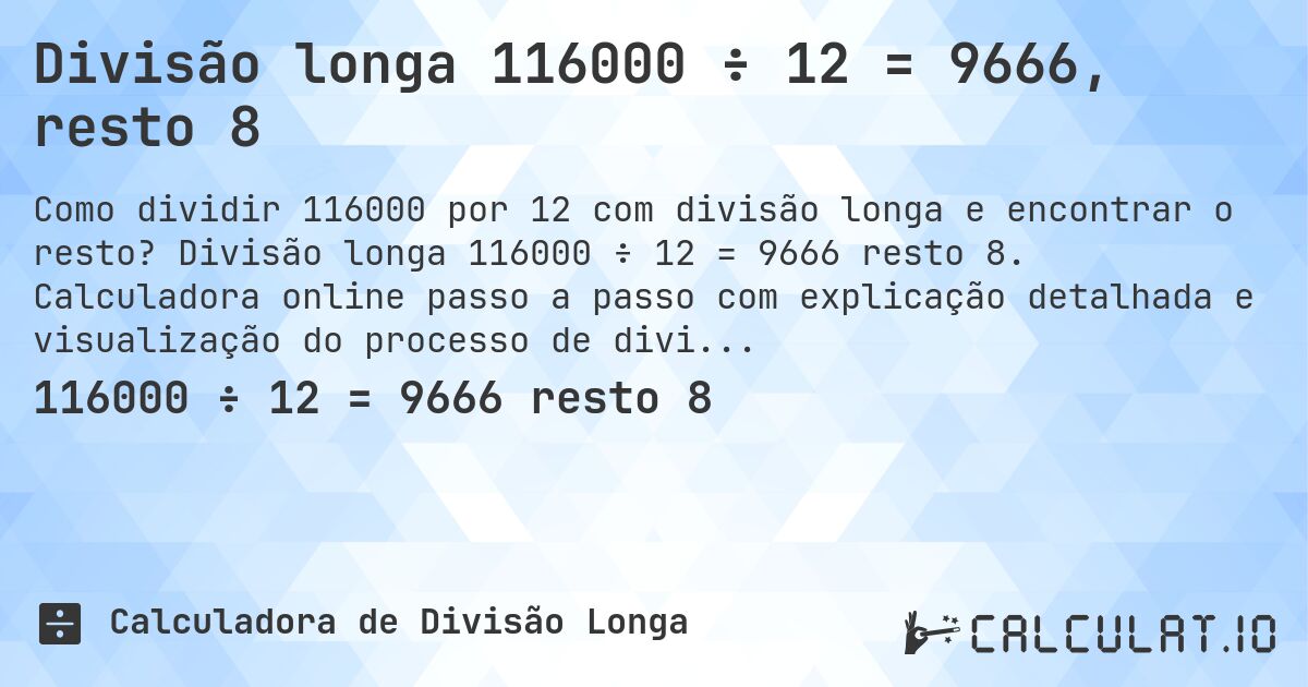 Divisão longa 116000 ÷ 12 = 9666, resto 8. Divisão longa 116000 ÷ 12 = 9666 resto 8. Calculadora online passo a passo com explicação detalhada e visualização do processo de divisão com resto.