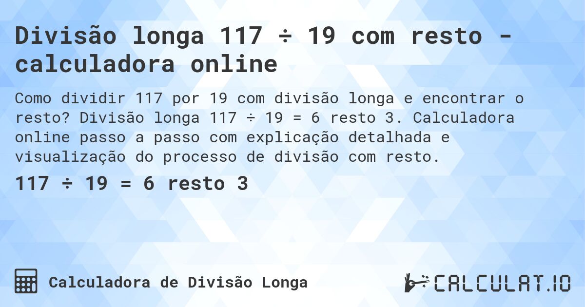 Divisão longa 117 ÷ 19 com resto - calculadora online. Divisão longa 117 ÷ 19 = 6 resto 3. Calculadora online passo a passo com explicação detalhada e visualização do processo de divisão com resto.
