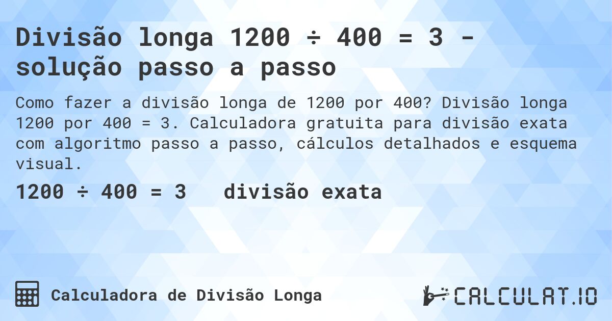 Divisão longa 1200 ÷ 400 = 3 - solução passo a passo. Divisão longa 1200 por 400 = 3. Calculadora gratuita para divisão exata com algoritmo passo a passo, cálculos detalhados e esquema visual.