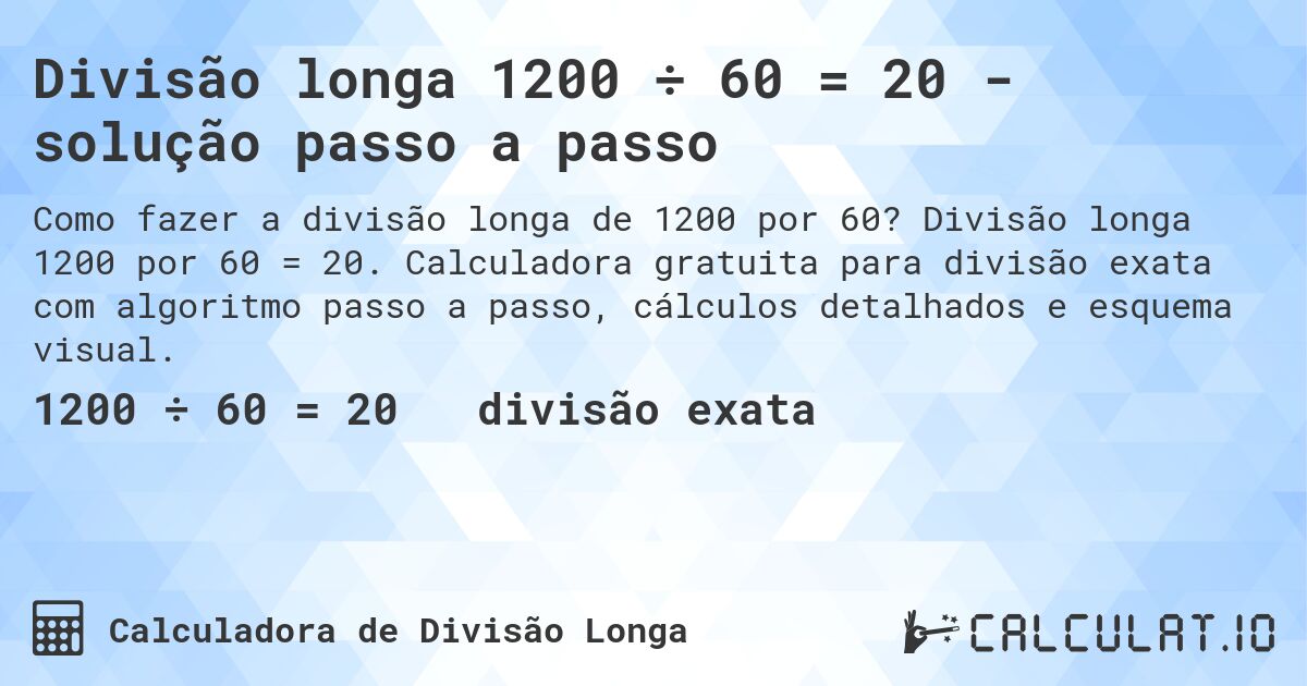 Divisão longa 1200 ÷ 60 = 20 - solução passo a passo. Divisão longa 1200 por 60 = 20. Calculadora gratuita para divisão exata com algoritmo passo a passo, cálculos detalhados e esquema visual.