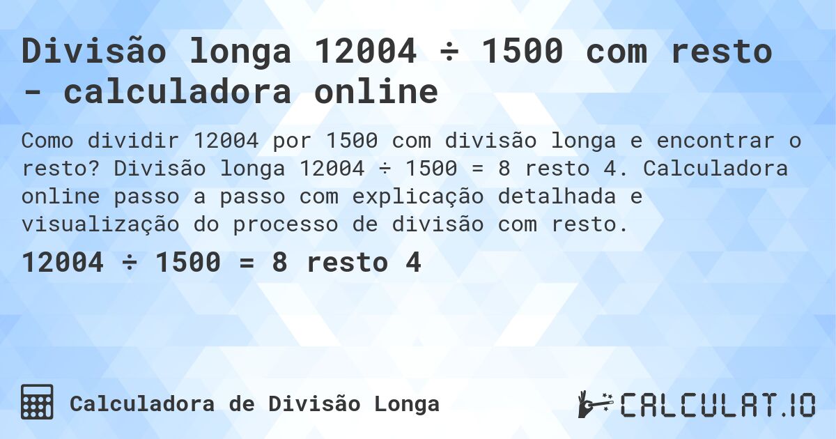 Divisão longa 12004 ÷ 1500 com resto - calculadora online. Divisão longa 12004 ÷ 1500 = 8 resto 4. Calculadora online passo a passo com explicação detalhada e visualização do processo de divisão com resto.