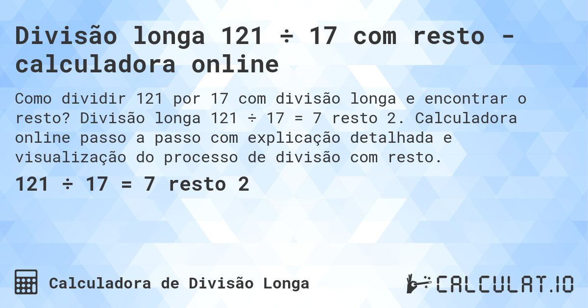 Divisão longa 121 ÷ 17 com resto - calculadora online. Divisão longa 121 ÷ 17 = 7 resto 2. Calculadora online passo a passo com explicação detalhada e visualização do processo de divisão com resto.